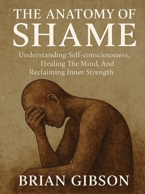 cover image of The Anatomy of Shame Understanding Self-consciousness, Healing the Mind, and Reclaiming Inner Strenght